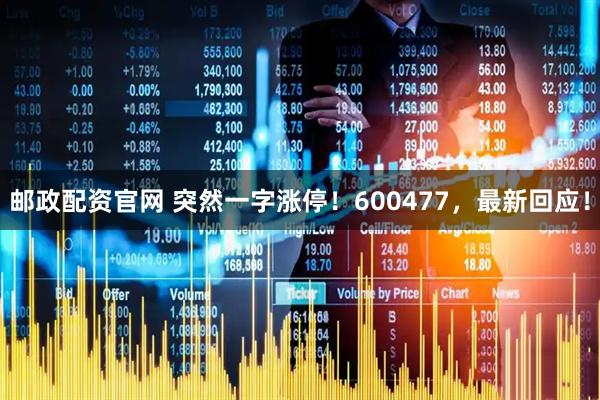 邮政配资官网 突然一字涨停！600477，最新回应！
