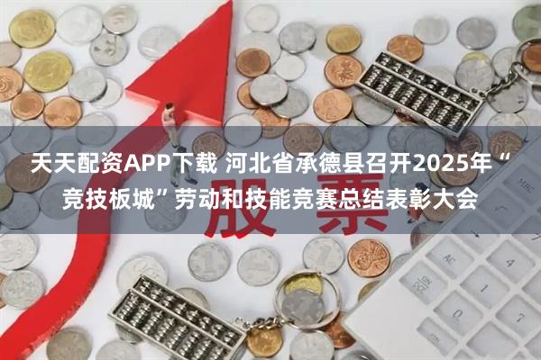 天天配资APP下载 河北省承德县召开2025年“竞技板城”劳动和技能竞赛总结表彰大会