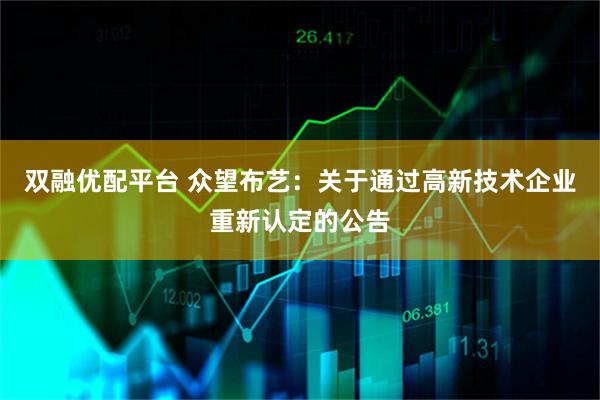 双融优配平台 众望布艺：关于通过高新技术企业重新认定的公告