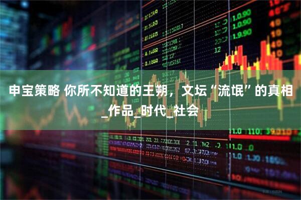 申宝策略 你所不知道的王朔，文坛“流氓”的真相_作品_时代_社会