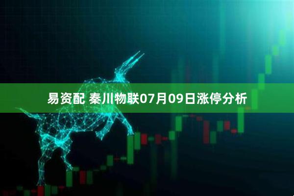 易资配 秦川物联07月09日涨停分析