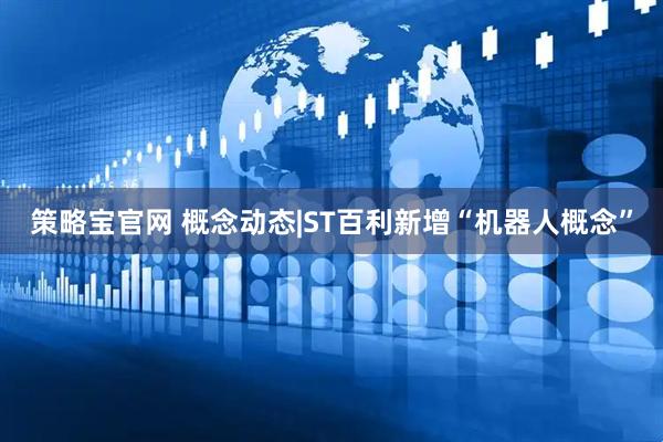 策略宝官网 概念动态|ST百利新增“机器人概念”
