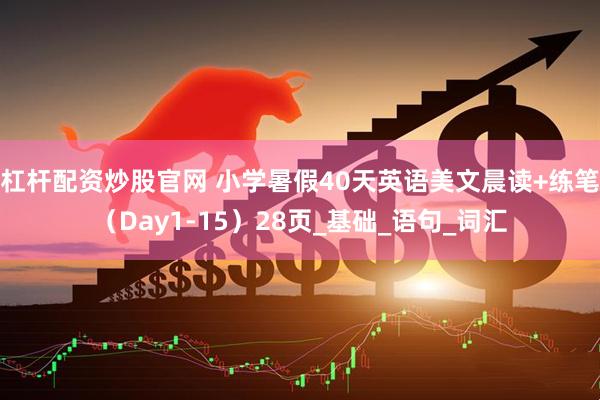 杠杆配资炒股官网 小学暑假40天英语美文晨读+练笔（Day1-15）28页_基础_语句_词汇