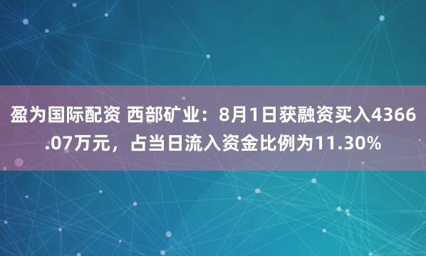 盈为国际配资 西部矿业：8月1日获融资买入4366.07万元，占当日流入资金比例为11.30%