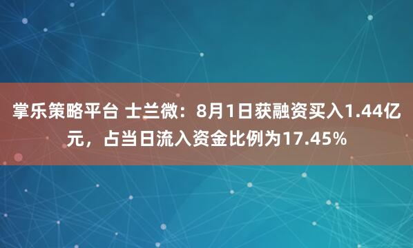 掌乐策略平台 士兰微：8月1日获融资买入1.44亿元，占当日流入资金比例为17.45%