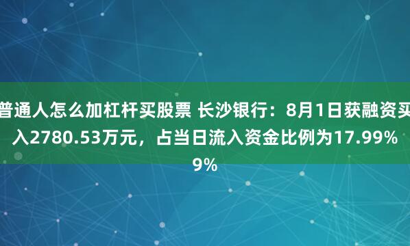 普通人怎么加杠杆买股票 长沙银行：8月1日获融资买入2780.53万元，占当日流入资金比例为17.99%