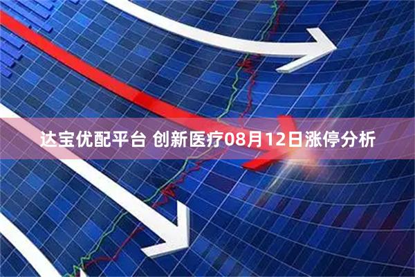 达宝优配平台 创新医疗08月12日涨停分析