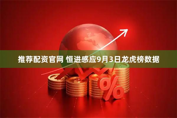 推荐配资官网 恒进感应9月3日龙虎榜数据