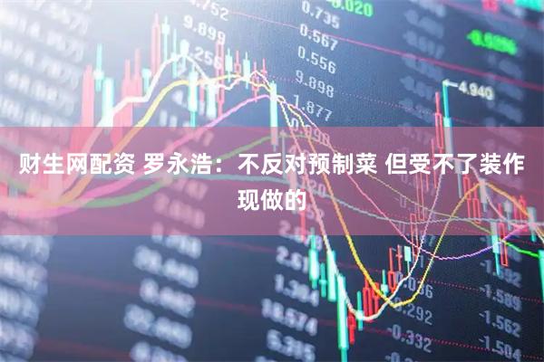 财生网配资 罗永浩：不反对预制菜 但受不了装作现做的