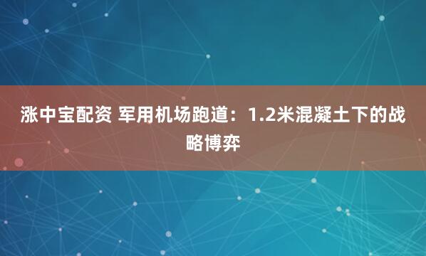 涨中宝配资 军用机场跑道：1.2米混凝土下的战略博弈
