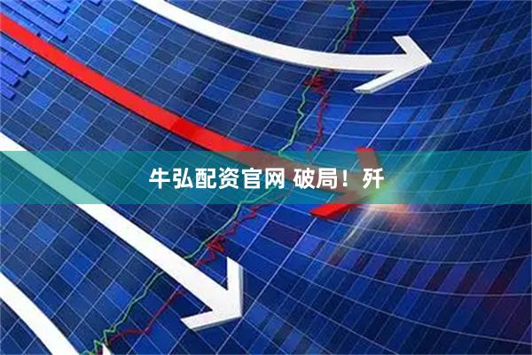 牛弘配资官网 破局！歼