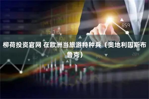 柳荷投资官网 在欧洲当旅游特种兵（奥地利因斯布鲁克）