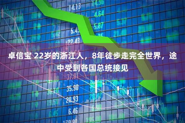 卓信宝 22岁的浙江人，8年徒步走完全世界，途中受到各国总统接见